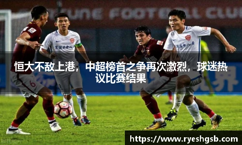 恒大不敌上港，中超榜首之争再次激烈，球迷热议比赛结果