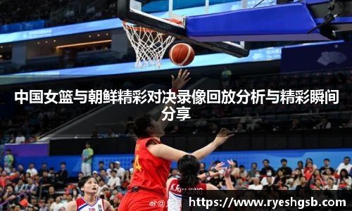中国女篮与朝鲜精彩对决录像回放分析与精彩瞬间分享